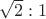 $\sqrt{2}:1$
