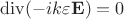 $\operatorname{div}(-ik\varepsilon \mathbf E)=0$ $\operatorname{div}(-ik\varepsilon \mathbf E)=0$