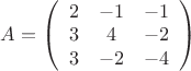 $A= \left(\begin{array}{ccc}2&-1&-1\\3&4&-2\\3&-2&-4\end{array}\right)$