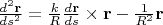 $\frac{d^2\mathbf{r}}{ds^2}=\frac k R \frac{d\mathbf{r}}{ds}\times\mathbf{r}-\frac 1 {R^2}  \mathbf{r}$