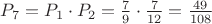 $\[{P_7} = {P_1} \cdot {P_2} = \frac{7}{9} \cdot \frac{7}{{12}} = \frac{{49}}{{108}}\]$