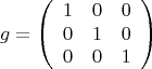 \[
g = \left( {\begin{array}{*{20}c}
   1 & 0 & 0  \\
   0 & 1 & 0  \\
   0 & 0 & 1  \\

 \end{array} } \right)
\]