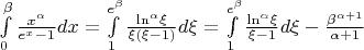 $\[\int\limits_0^\beta  {\frac{{{x^\alpha }}}{{{e^x} - 1}}dx}  = \int\limits_1^{{e^\beta }} {\frac{{{{\ln }^\alpha }\xi }}{{\xi (\xi  - 1)}}d\xi }  = \int\limits_1^{{e^\beta }} {\frac{{{{\ln }^\alpha }\xi }}{{\xi  - 1}}d\xi }  - \frac{{{\beta ^{\alpha  + 1}}}}{{\alpha  + 1}}\]$