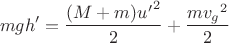 $$\[mgh' = \frac{{(M + m){{u'}^2}}}{2} + \frac{{m{v_g}^2}}{2}\]$$