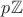 $p\mathbb{Z}$