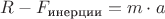 $R - F_{\text{инерции}}= m \cdot a$
