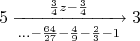 $$5\xrightarrow[...-\frac{64}{27}-\frac{4}{9}-\frac{2}{3}-1]{\frac{3}{4}z-\frac{3}{4}}3$$