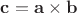 $\mathbf c=\mathbf a\times\mathbf b$ $\mathbf c=\mathbf a\times\mathbf b$