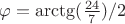 $\varphi=\arctg(\frac{24}{7})/2$