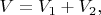 $V=V_1+V_2,$