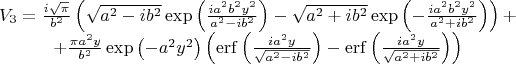 $$\[\begin{matrix}
  {{V}_{3}}=\frac{i\sqrt{\pi }}{{{b}^{2}}}\left( \sqrt{{{a}^{2}}-i{{b}^{2}}}\exp \left( \frac{i{{a}^{2}}{{b}^{2}}{{y}^{2}}}{{{a}^{2}}-i{{b}^{2}}} \right)-\sqrt{{{a}^{2}}+i{{b}^{2}}}\exp \left( -\frac{i{{a}^{2}}{{b}^{2}}{{y}^{2}}}{{{a}^{2}}+i{{b}^{2}}} \right) \right)+ \\ 
  +\frac{\pi {{a}^{2}}y}{{{b}^{2}}}\exp \left( -{{a}^{2}}{{y}^{2}} \right)\left( \operatorname{erf}\left( \frac{i{{a}^{2}}y}{\sqrt{{{a}^{2}}-i{{b}^{2}}}} \right)-\operatorname{erf}\left( \frac{i{{a}^{2}}y}{\sqrt{{{a}^{2}}+i{{b}^{2}}}} \right) \right) \\ 
\end{matrix}\]$$