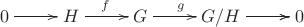 $$\xymatrix{0\ar[r]&H\ar[r]^{f}&G\ar[r]^{g}&G/H\ar[r]\ar[r]&0}$$