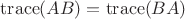 $\mathrm{trace}(AB) = \mathrm{trace}(BA)$