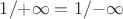 $\[
{1 \mathord{\left/
 {\vphantom {1 { + \infty }}} \right.
 \kern-\nulldelimiterspace} { + \infty }} = {1 \mathord{\left/
 {\vphantom {1 { - \infty }}} \right.
 \kern-\nulldelimiterspace} { - \infty }}
\]$