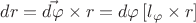 $dr=\vec{d\varphi}\times r=d\varphi\left[l_{\varphi}\times r\right]$