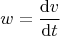 $$
w
=
\dfrac{\mathrm{d}v}{\mathrm{d}t}
$$