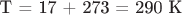 Т = 17 + 273 = 290 К