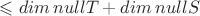 $\leqslant dim  \,null T + dim \, null S$