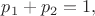 $p_1 + p_2 = 1,$