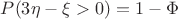 $P(3\eta-\xi>0)=1-\Phi$