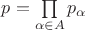 $p=\prod\limits_{\alpha \in A}p_\alpha$ $p=\prod\limits_{\alpha \in A}p_\alpha$