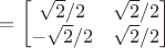 $= \begin{bmatrix}
\sqrt{2}/2 &  \sqrt{2}/2 \\
-\sqrt{2}/2 &  \sqrt{2}/2
\end{bmatrix}$