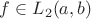 $f \in L_{2}(a,b)$