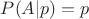 $P(A|p) = p$ $P(A|p) = p$