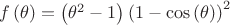 $\[f\left( \theta  \right) = \left( {{\theta ^2} - 1} \right){\left( {1 - \cos \left( \theta  \right)} \right)^2}\]$