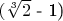 $ ($\sqrt[3]{2}$ - 1) $