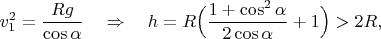 $$
v_1^2=\frac{Rg}{\cos\alpha}\quad\Rightarrow\quad h=R\Big(\frac{1+\cos^2\alpha}{2\cos\alpha}+1\Big)>2R,
$$
