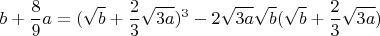 $$b+\frac{8}{9}a=(\sqrt{b}+\frac{2}{3}\sqrt{3a})^3-2\sqrt{3a}\sqrt{b}(\sqrt{b}+\frac{2}{3}\sqrt{3a})$$