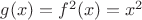 $g(x)=f^2(x)=x^2$