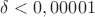 $\delta<0,00001$ $\delta<0,00001$