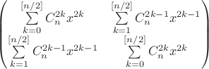 $$\begin{pmatrix}\sum\limits_{k=0}^{[n/2]}C_n^{2k}x^{2k}& \sum\limits_{k=1}^{[n/2]}C_n^{2k-1}x^{2k-1}\\\sum\limits_{k=1}^{[n/2]}C_n^{2k-1}x^{2k-1}&\sum\limits_{k=0}^{[n/2]}C_n^{2k}x^{2k}\\\end{pmatrix}$$