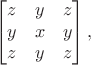 $$\begin{bmatrix} z & y & z \\ y & x & y \\ z & y & z \end{bmatrix},$$ $$\begin{bmatrix} z & y & z \\ y & x & y \\ z & y & z \end{bmatrix},$$
