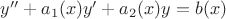 $y'' + {a_1}(x)y' + {a_2}(x)y = b(x)$