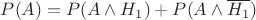 $P(A) = P(A \wedge H_1) + P(A \wedge \overline{H_1})$