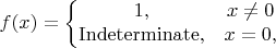 $$ f(x)=\left\{ \begin{matrix} 1, & x\ne0 \\ \mathrm{Indeterminate}, & x=0,\end{matrix} \right. $$