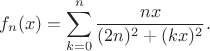 $$f_n(x) = \sum\limits_{k=0}^{n} \dfrac {nx} {(2n)^2 + (kx)^2}.$$