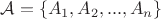 $\mathcal{A} = \left\lbrace A_1, A_2, ..., A_n \right\rbrace\
