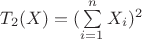 $T_2(X)=(\sum\limits_{i=1}^nX_i)^2$