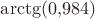 $\arctg(0{,}984)$