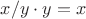 $x/y\cdot y=x$