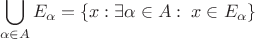 \[
\bigcup\limits_{\alpha  \in A} {E_\alpha  }  = \left\{ {x:\exists \alpha  \in A:\;x \in E_\alpha  } \right\}
\]