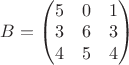 $ B = \begin{pmatrix}
5& 0 & 1 \\
3 & 6 & 3 \\
4 & 5 & 4
\end{pmatrix}$