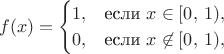 $$
f(x) = \begin{cases}
1, & \text{если } x \in [0,\,1), \cr
0, & \text{если } x \not\in [0,\,1), 
\end{cases}
$$