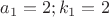 $a_1=2;k_1=2$