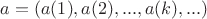 $a=(a(1),a(2),...,a(k),...)$