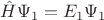 $\hat H \Psi_1=E_1 \Psi_1$